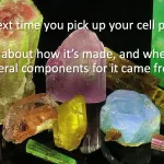 Think about the minerals in your cell phone